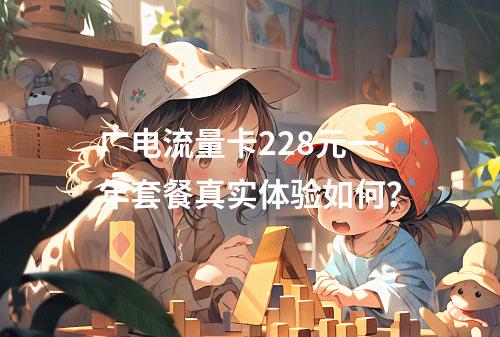 广电流量卡228元一年套餐真实体验如何？