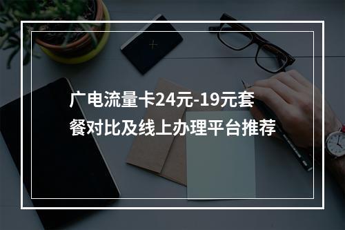 广电流量卡24元-19元套餐对比及线上办理平台推荐
