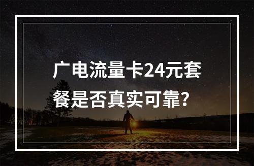 广电流量卡24元套餐是否真实可靠？