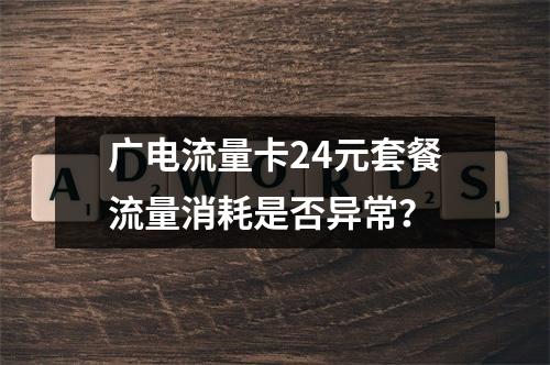 广电流量卡24元套餐流量消耗是否异常？