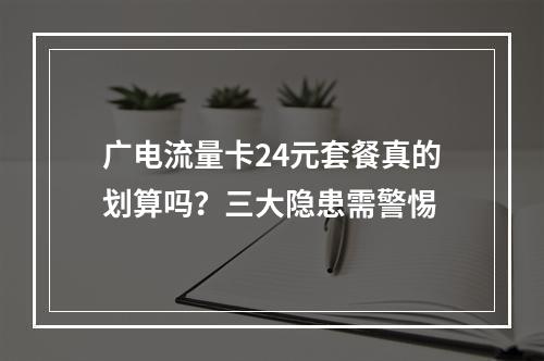 广电流量卡24元套餐真的划算吗？三大隐患需警惕
