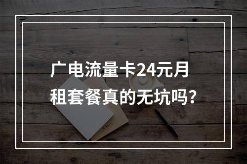 广电流量卡24元月租套餐真的无坑吗？