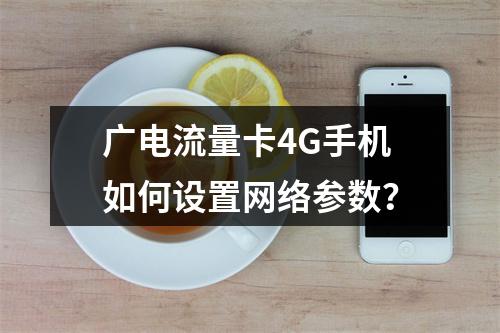 广电流量卡4G手机如何设置网络参数？
