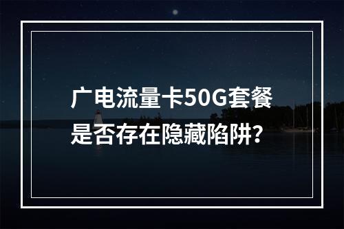 广电流量卡50G套餐是否存在隐藏陷阱？