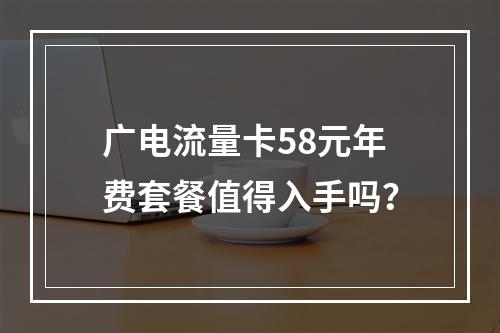 广电流量卡58元年费套餐值得入手吗？