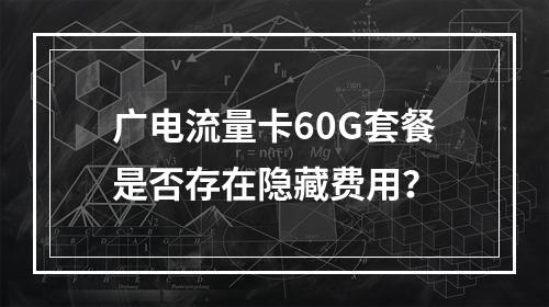 广电流量卡60G套餐是否存在隐藏费用？