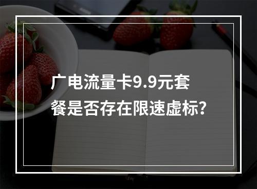 广电流量卡9.9元套餐是否存在限速虚标？