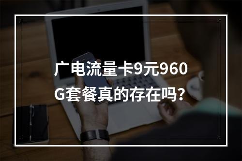 广电流量卡9元960G套餐真的存在吗？