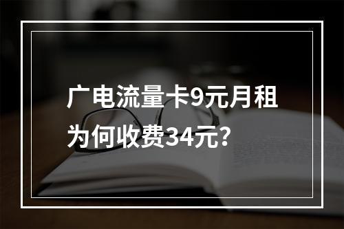 广电流量卡9元月租为何收费34元？