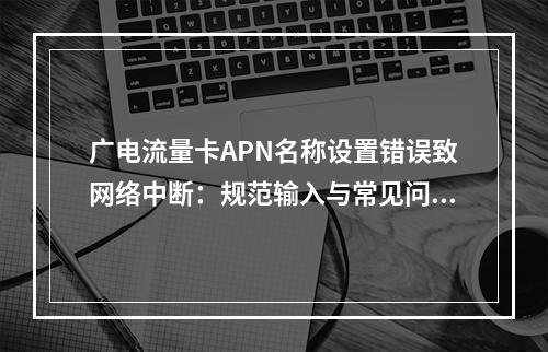 广电流量卡APN名称设置错误致网络中断：规范输入与常见问题解析