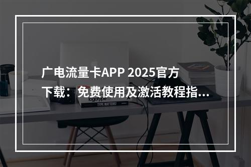 广电流量卡APP 2025官方下载：免费使用及激活教程指南