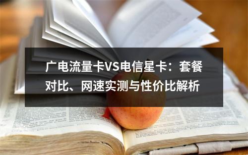 广电流量卡VS电信星卡：套餐对比、网速实测与性价比解析