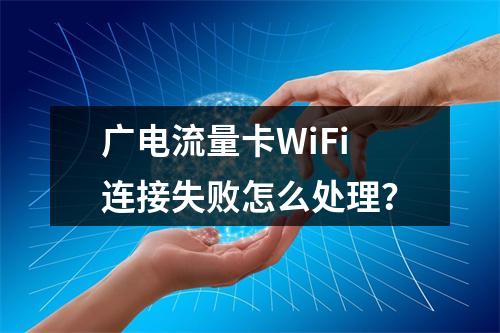 广电流量卡WiFi连接失败怎么处理？