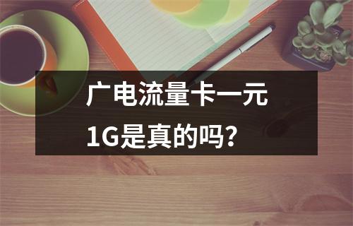 广电流量卡一元1G是真的吗？