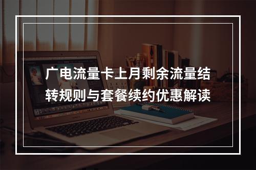 广电流量卡上月剩余流量结转规则与套餐续约优惠解读