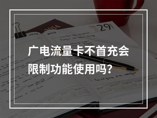 广电流量卡不首充会限制功能使用吗？