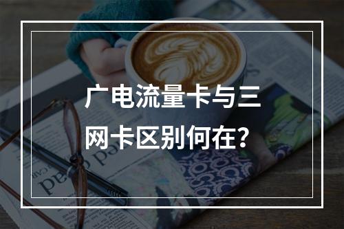 广电流量卡与三网卡区别何在？
