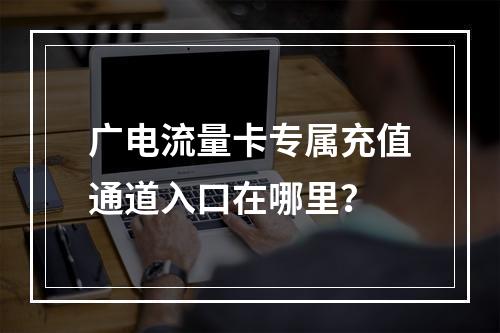 广电流量卡专属充值通道入口在哪里？
