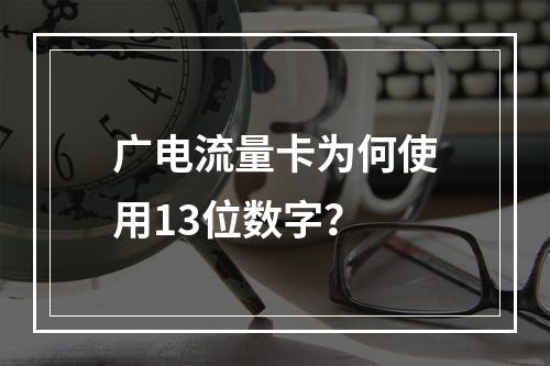 广电流量卡为何使用13位数字？