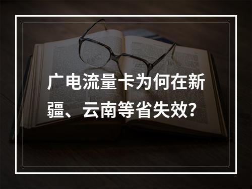 广电流量卡为何在新疆、云南等省失效？