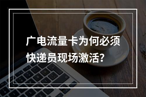 广电流量卡为何必须快递员现场激活？