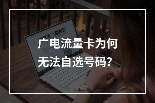 广电流量卡为何无法自选号码？