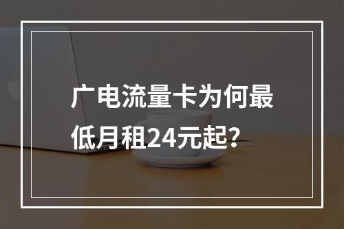 广电流量卡为何最低月租24元起？