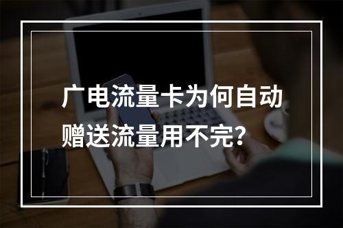 广电流量卡为何自动赠送流量用不完？