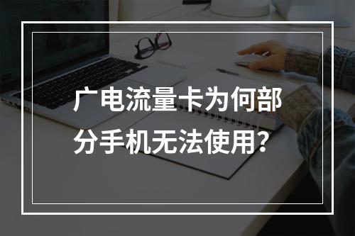 广电流量卡为何部分手机无法使用？