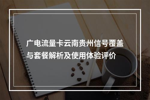 广电流量卡云南贵州信号覆盖与套餐解析及使用体验评价