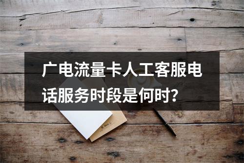 广电流量卡人工客服电话服务时段是何时？