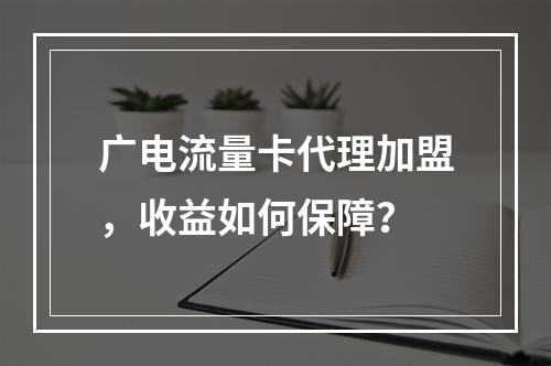 广电流量卡代理加盟，收益如何保障？