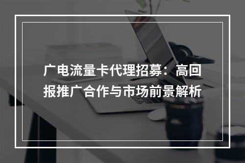 广电流量卡代理招募：高回报推广合作与市场前景解析