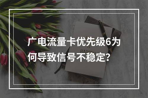 广电流量卡优先级6为何导致信号不稳定？