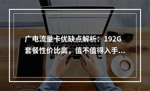 广电流量卡优缺点解析：192G套餐性价比高，值不值得入手？