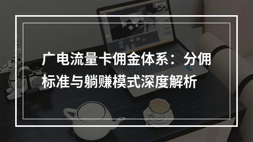 广电流量卡佣金体系：分佣标准与躺赚模式深度解析