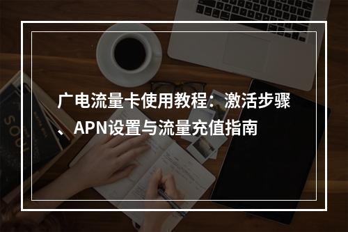 广电流量卡使用教程：激活步骤、APN设置与流量充值指南