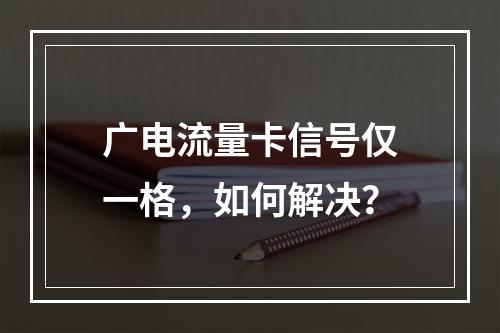 广电流量卡信号仅一格，如何解决？