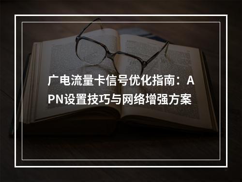 广电流量卡信号优化指南：APN设置技巧与网络增强方案