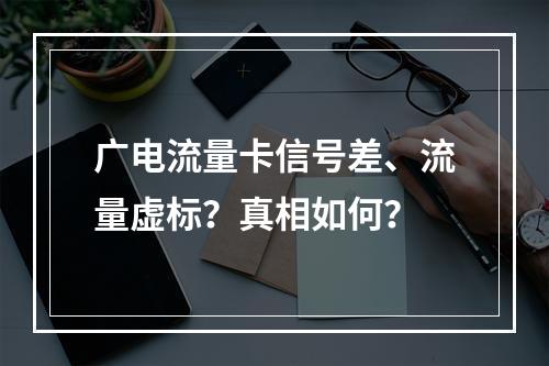 广电流量卡信号差、流量虚标？真相如何？