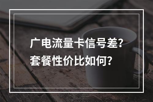 广电流量卡信号差？套餐性价比如何？