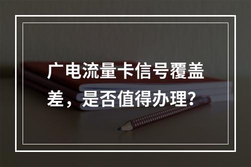 广电流量卡信号覆盖差，是否值得办理？
