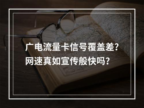 广电流量卡信号覆盖差？网速真如宣传般快吗？