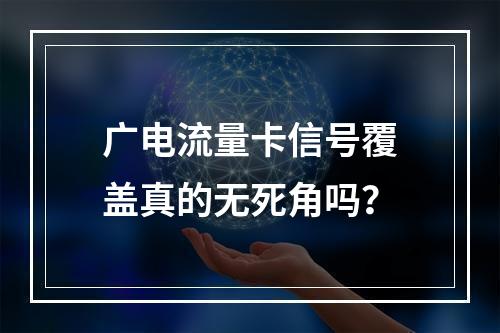 广电流量卡信号覆盖真的无死角吗？