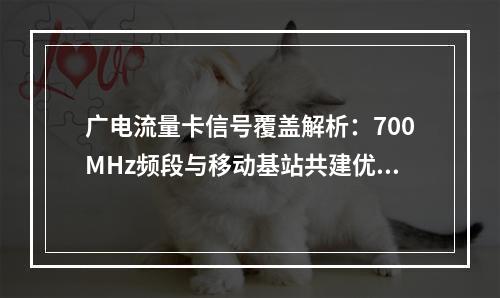 广电流量卡信号覆盖解析：700MHz频段与移动基站共建优势