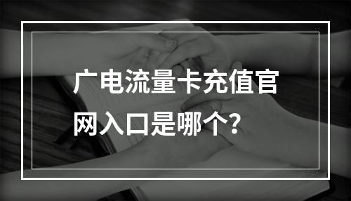 广电流量卡充值官网入口是哪个？