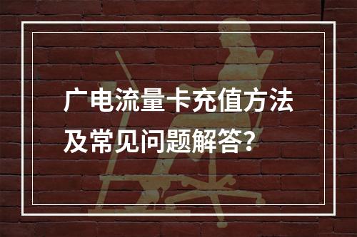 广电流量卡充值方法及常见问题解答？