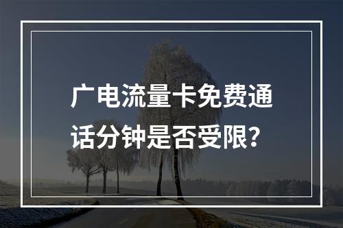 广电流量卡免费通话分钟是否受限？