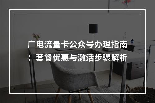 广电流量卡公众号办理指南：套餐优惠与激活步骤解析