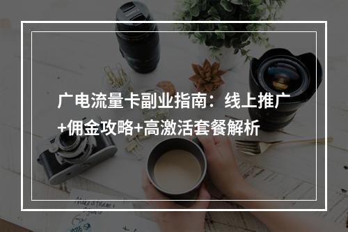 广电流量卡副业指南：线上推广+佣金攻略+高激活套餐解析